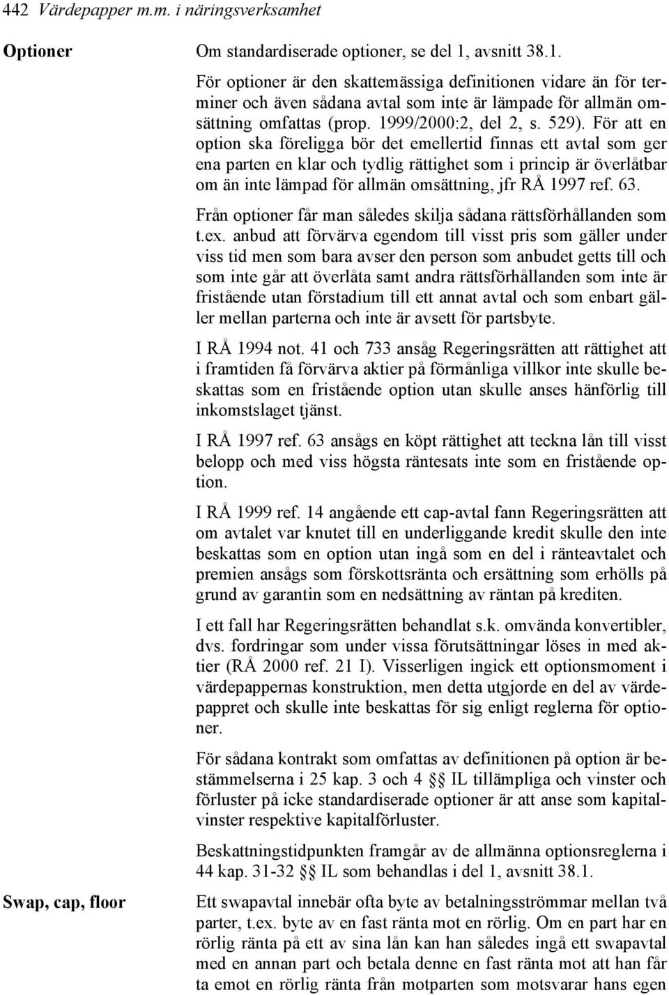 För att en option ska föreligga bör det emellertid finnas ett avtal som ger ena parten en klar och tydlig rättighet som i princip är överlåtbar om än inte lämpad för allmän omsättning, jfr RÅ 1997