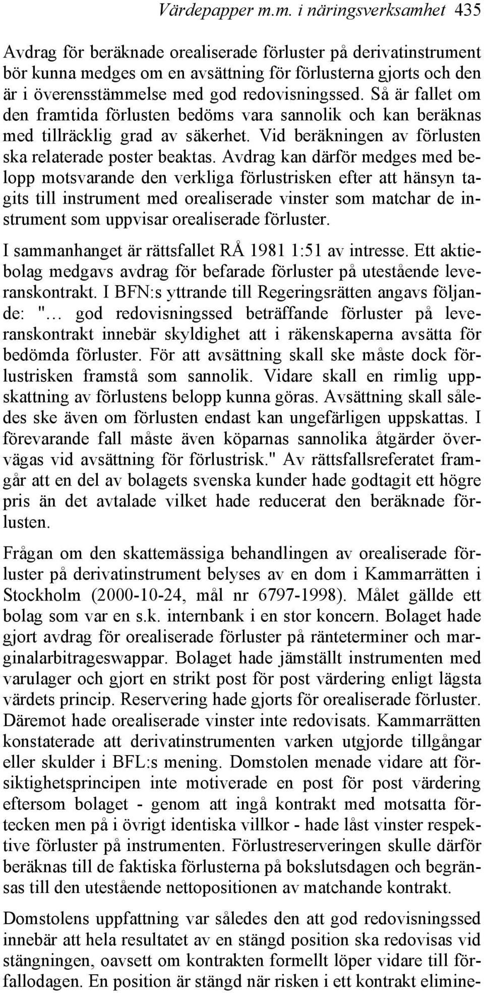 redovisningssed. Så är fallet om den framtida förlusten bedöms vara sannolik och kan beräknas med tillräcklig grad av säkerhet. Vid beräkningen av förlusten ska relaterade poster beaktas.