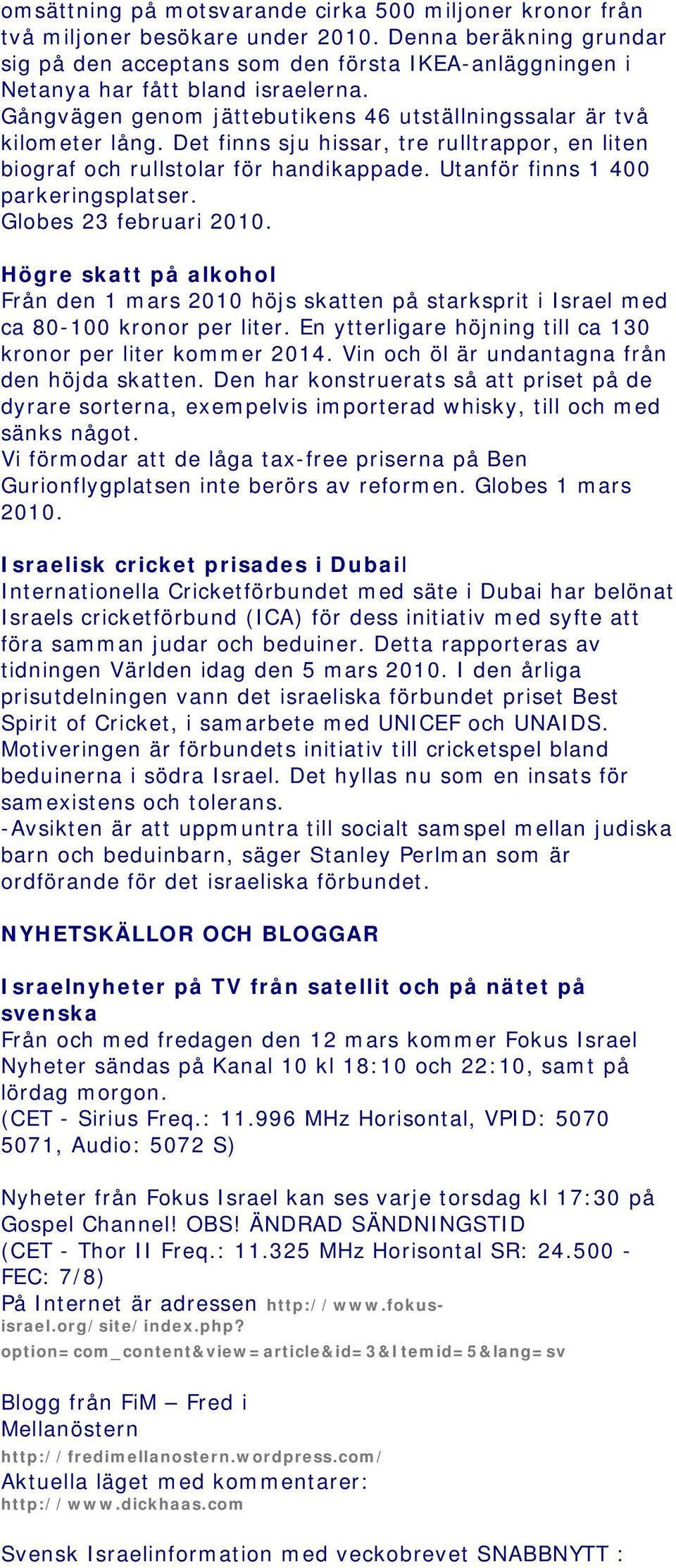 Det finns sju hissar, tre rulltrappor, en liten biograf och rullstolar för handikappade. Utanför finns 1 400 parkeringsplatser. Globes 23 februari 2010.