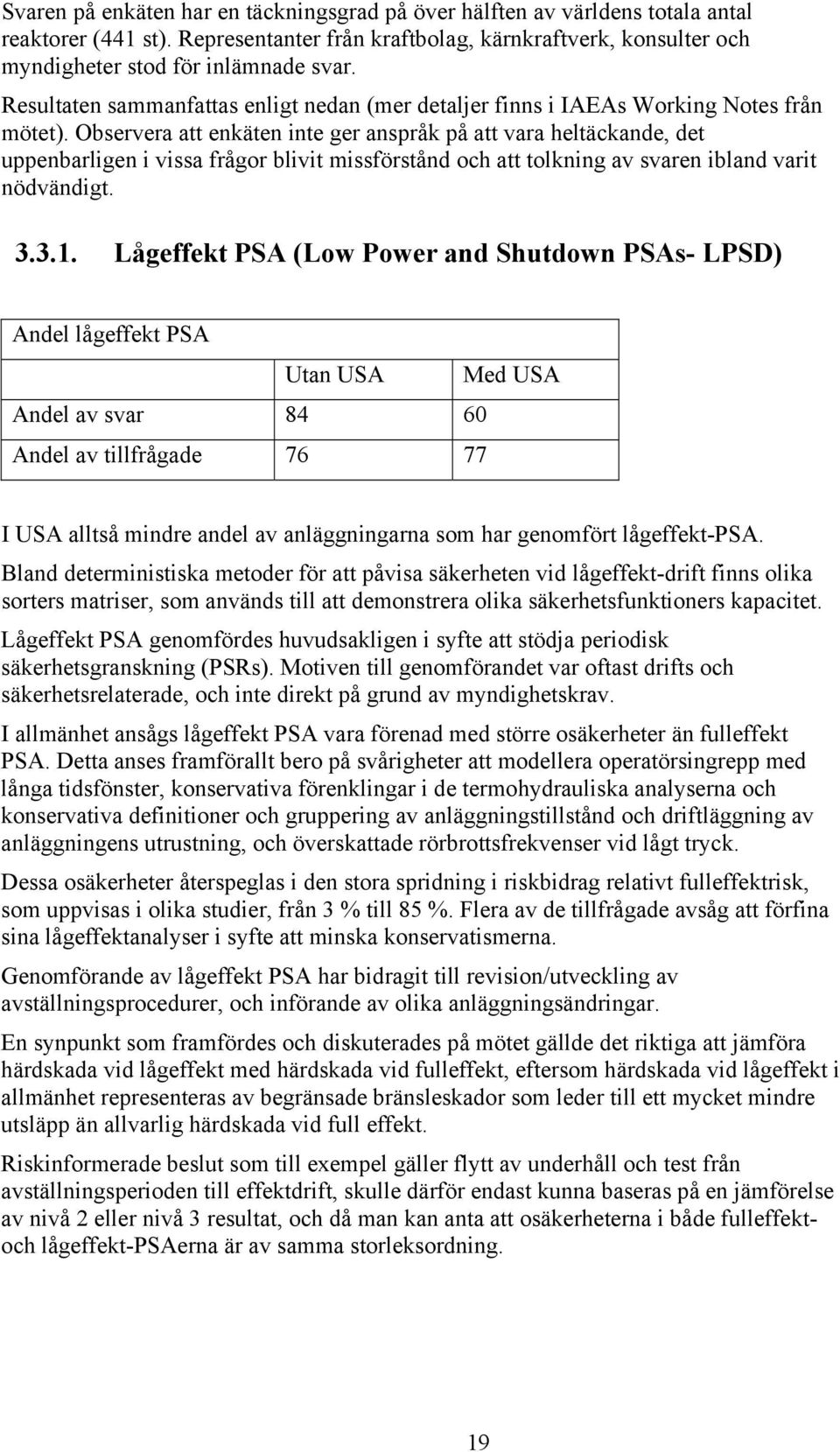 Observera att enkäten inte ger anspråk på att vara heltäckande, det uppenbarligen i vissa frågor blivit missförstånd och att tolkning av svaren ibland varit nödvändigt. 3.3.1.