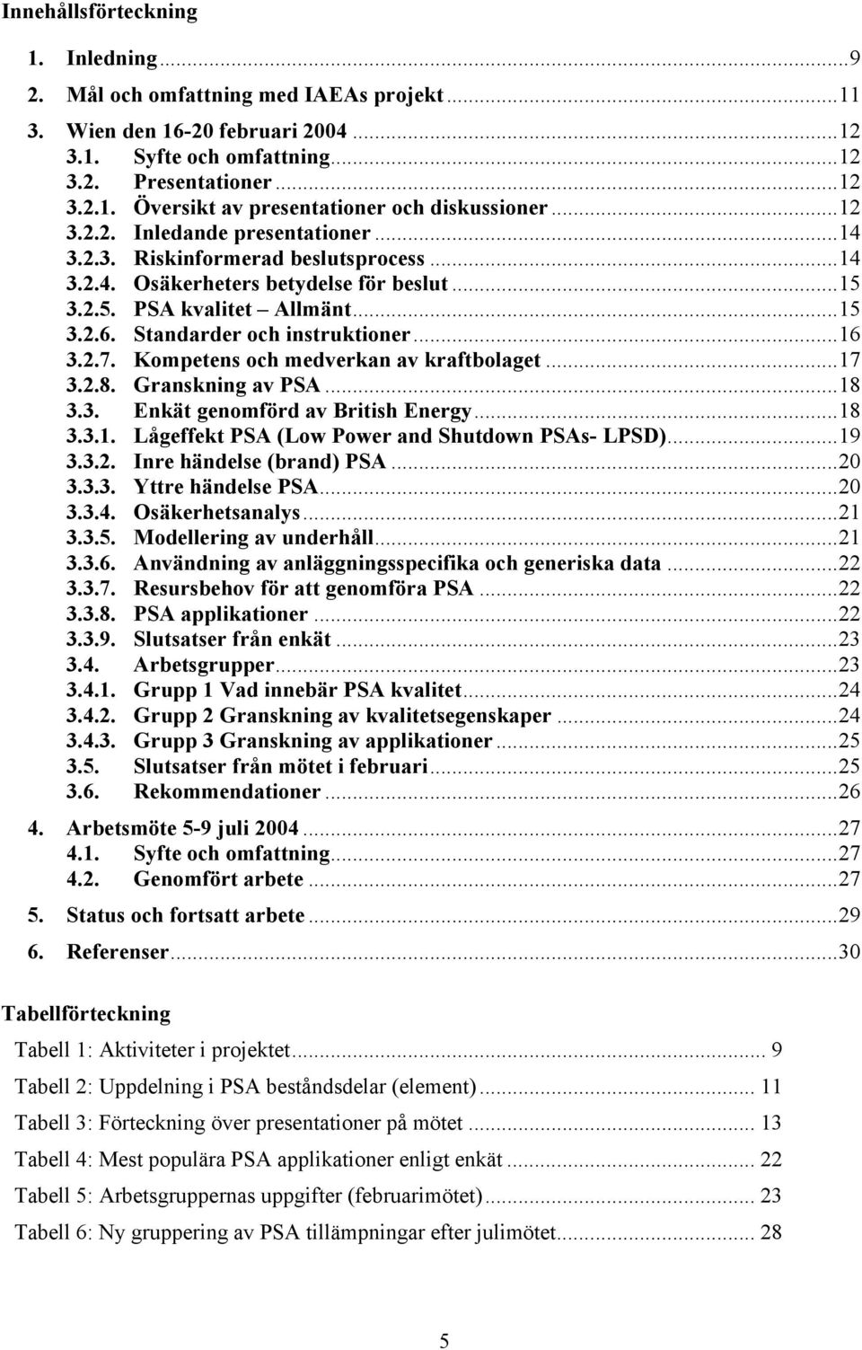 ..16 3.2.7. Kompetens och medverkan av kraftbolaget...17 3.2.8. Granskning av PSA...18 3.3. Enkät genomförd av British Energy...18 3.3.1. Lågeffekt PSA (Low Power and Shutdown PSAs- LPSD)...19 3.3.2. Inre händelse (brand) PSA.