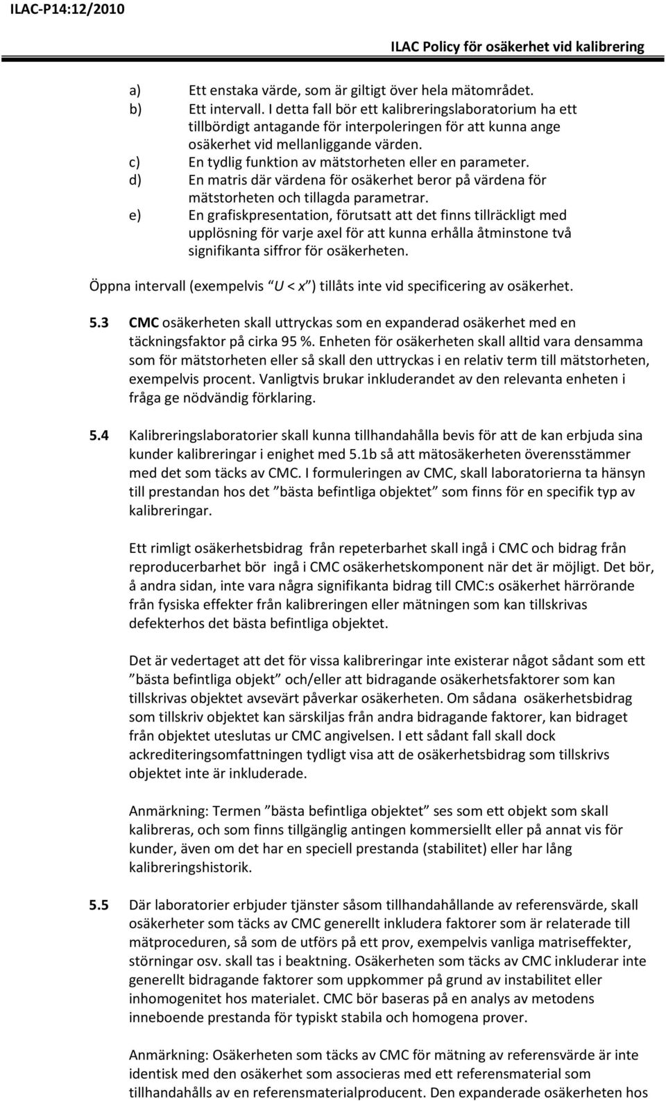 c) En tydlig funktion av mätstorheten eller en parameter. d) En matris där värdena för osäkerhet beror på värdena för mätstorheten och tillagda parametrar.