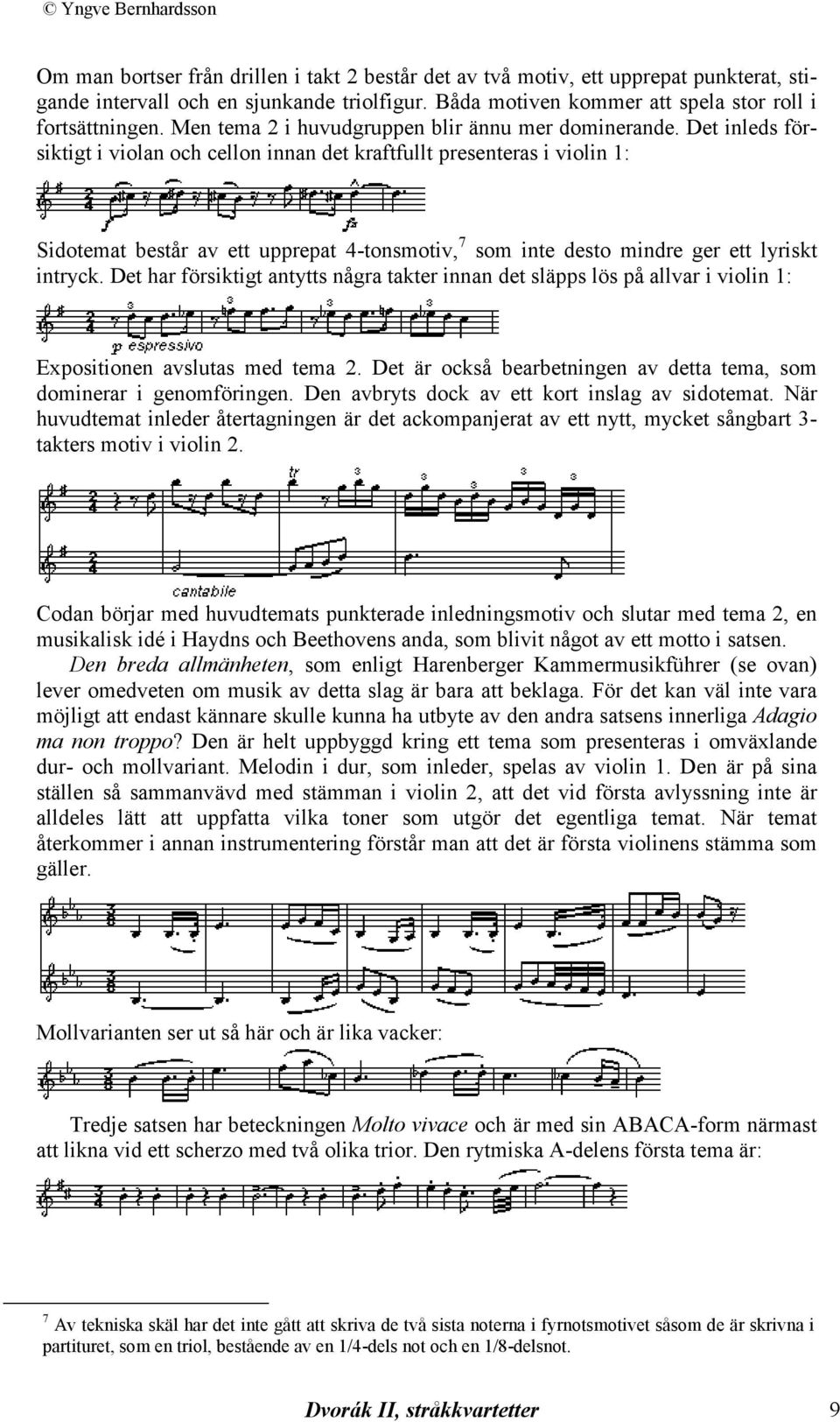 Det inleds försiktigt i violan och cellon innan det kraftfullt presenteras i violin 1: Sidotemat består av ett upprepat 4-tonsmotiv, 7 som inte desto mindre ger ett lyriskt intryck.