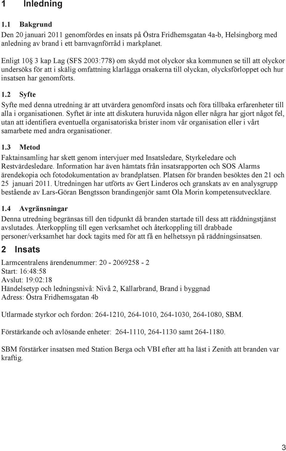 genomförts. 1.2 Syfte Syfte med denna utredning är att utvärdera genomförd insats och föra tillbaka erfarenheter till alla i organisationen.