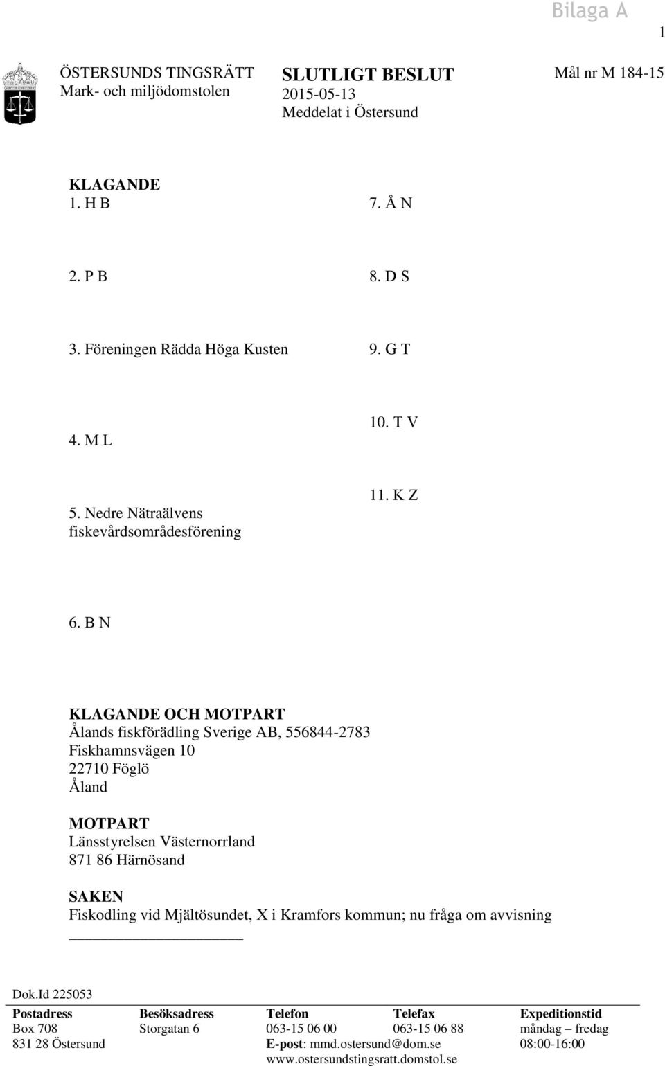 B N KLAGANDE OCH MOTPART Ålands fiskförädling Sverige AB, 556844-2783 Fiskhamnsvägen 10 22710 Föglö Åland MOTPART Länsstyrelsen Västernorrland 871 86 Härnösand