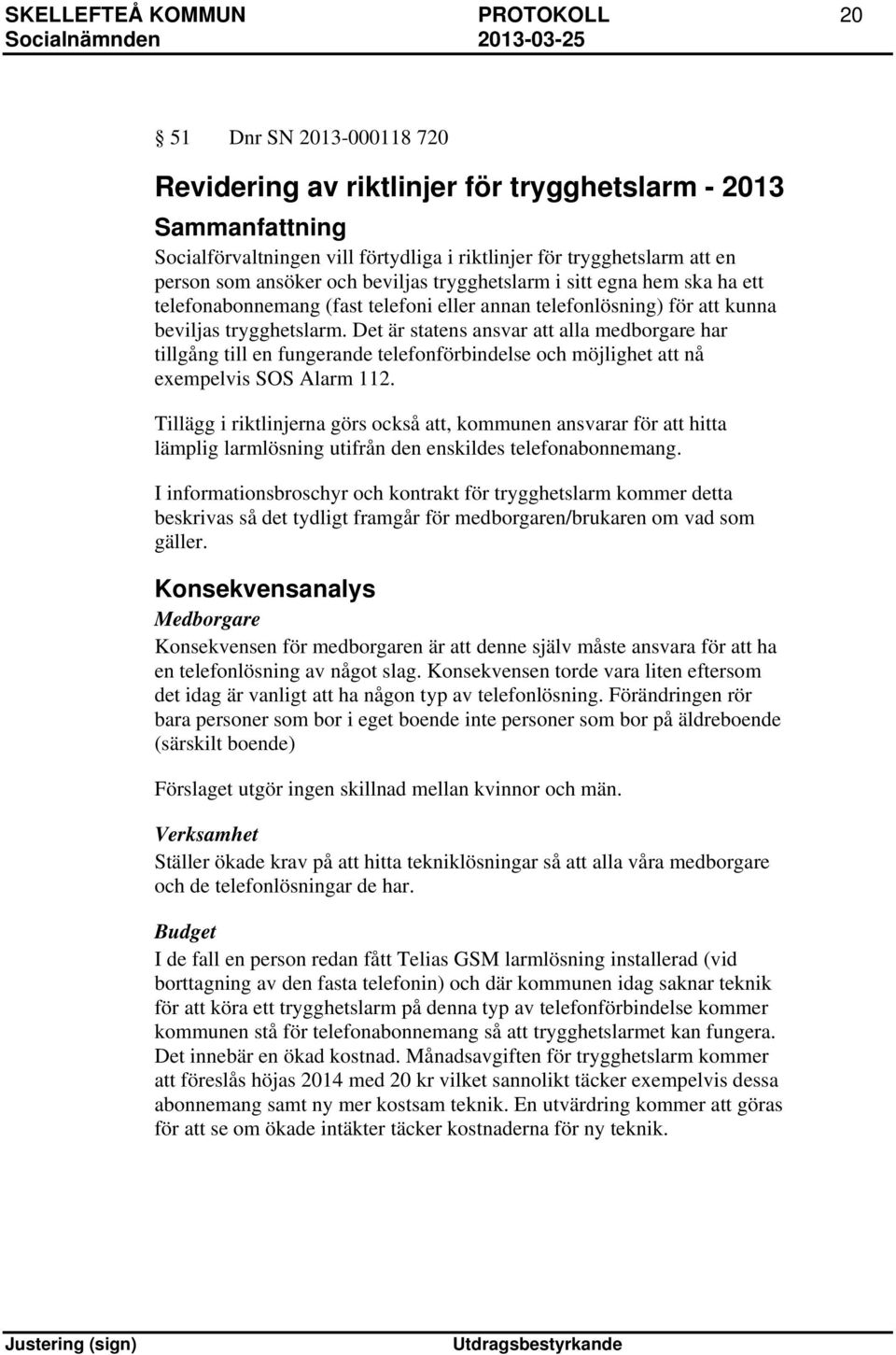 Det är statens ansvar att alla medborgare har tillgång till en fungerande telefonförbindelse och möjlighet att nå exempelvis SOS Alarm 112.