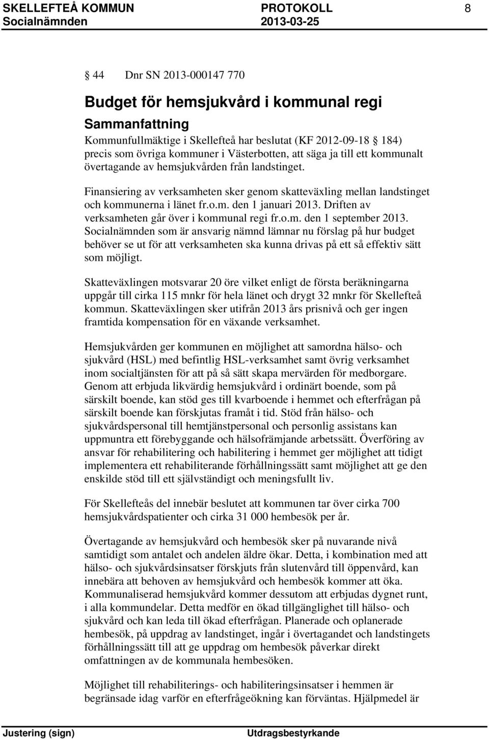 Finansiering av verksamheten sker genom skatteväxling mellan landstinget och kommunerna i länet fr.o.m. den 1 januari 2013. Driften av verksamheten går över i kommunal regi fr.o.m. den 1 september 2013.