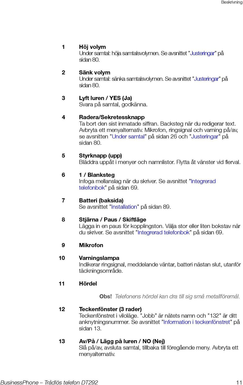 Mikrofon, ringsignal och varning på/av, se avsnitten Under samtal på sidan 26 och Justeringar på sidan 80. 5 Styrknapp (upp) Bläddra uppåt i menyer och namnlistor. Flytta åt vänster vid flerval.