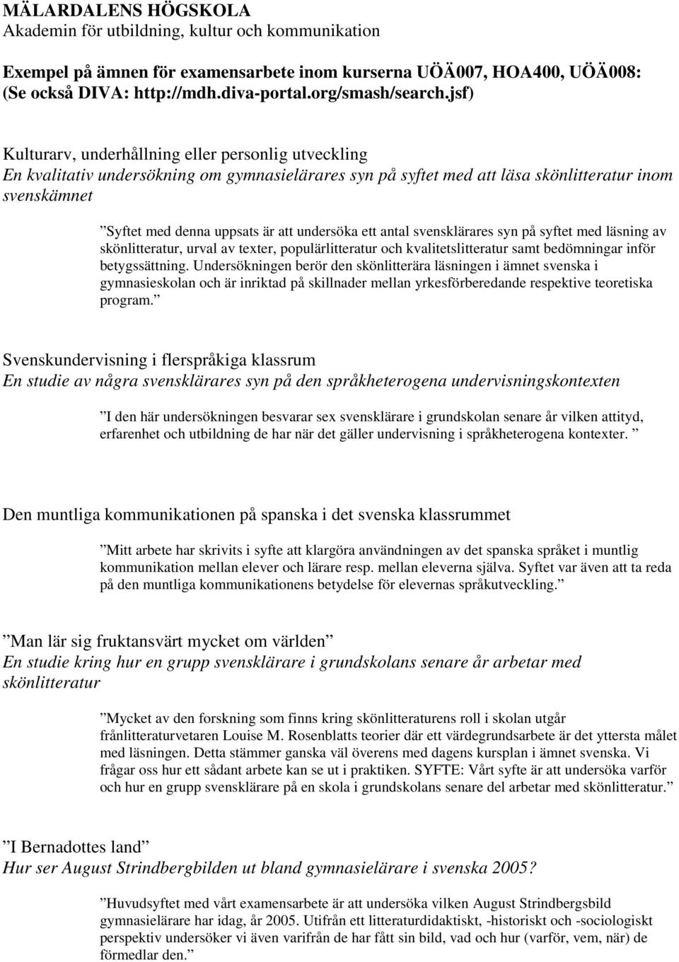 undersöka ett antal svensklärares syn på syftet med läsning av skönlitteratur, urval av texter, populärlitteratur och kvalitetslitteratur samt bedömningar inför betygssättning.