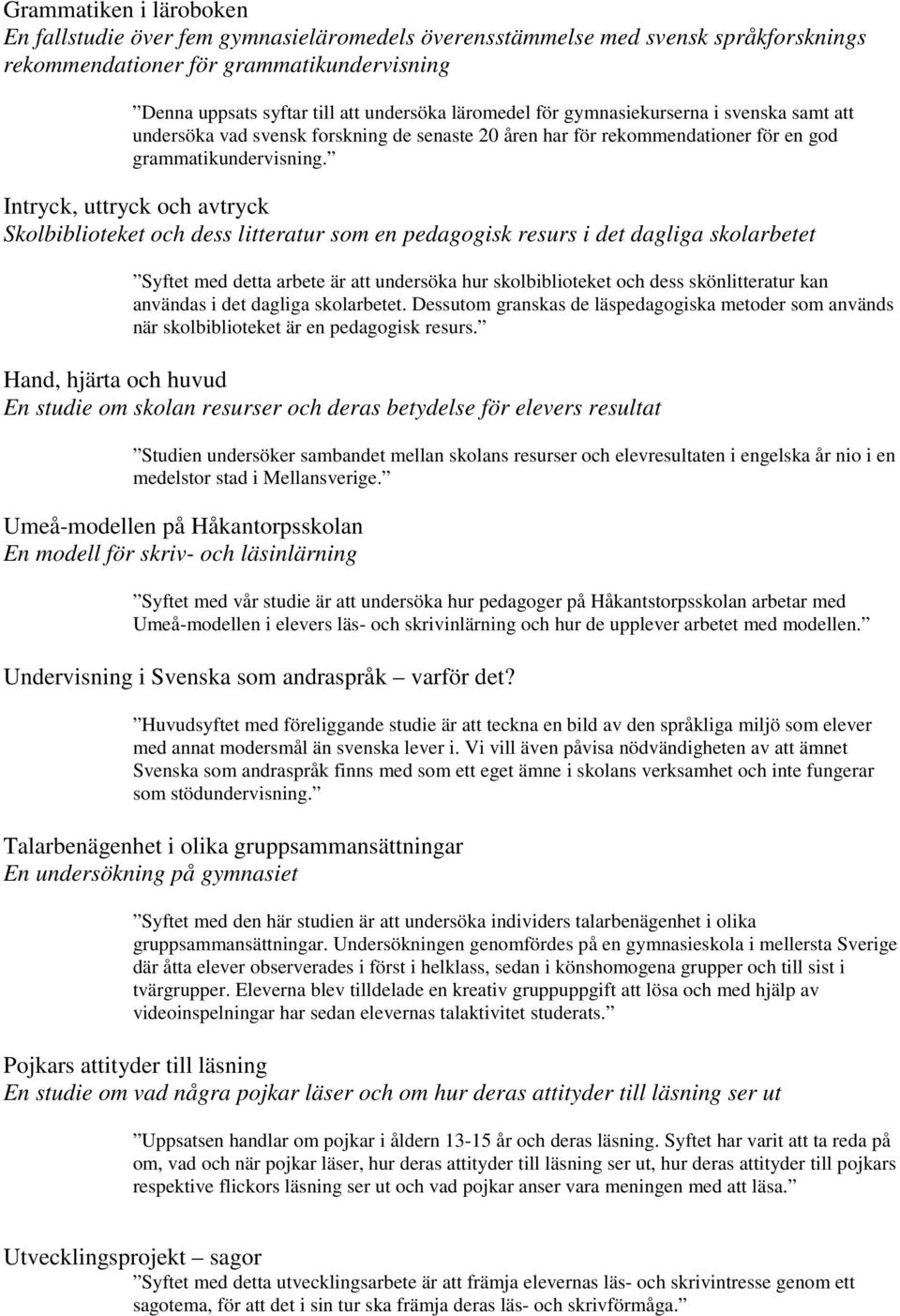 Intryck, uttryck och avtryck Skolbiblioteket och dess litteratur som en pedagogisk resurs i det dagliga skolarbetet Syftet med detta arbete är att undersöka hur skolbiblioteket och dess