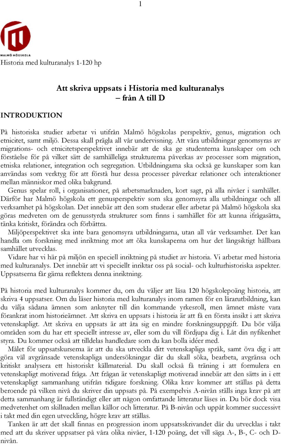 Att våra utbildningar genomsyras av migrations- och etnicitetsperspektivet innebär att de ska ge studenterna kunskaper om och förståelse för på vilket sätt de samhälleliga strukturerna påverkas av