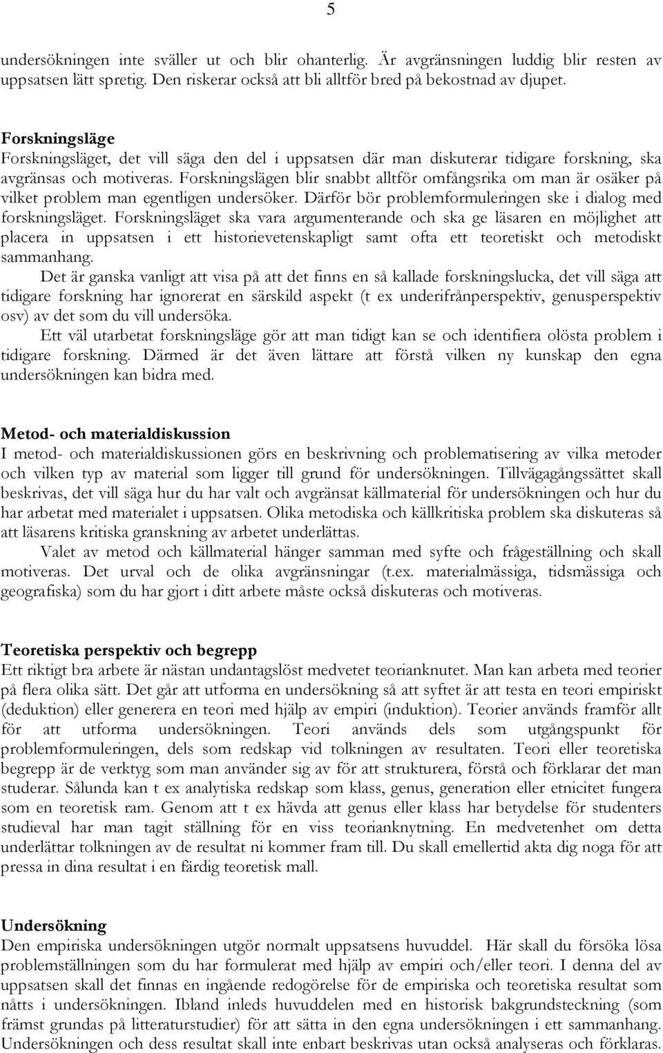 Forskningslägen blir snabbt alltför omfångsrika om man är osäker på vilket problem man egentligen undersöker. Därför bör problemformuleringen ske i dialog med forskningsläget.