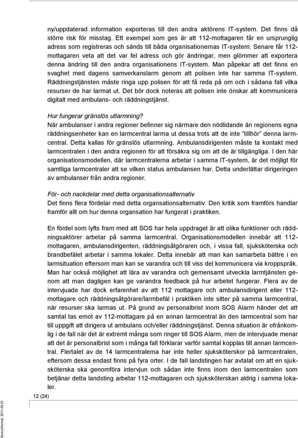 Senare får 112- mottagaren veta att det var fel adress och gör ändringar, men glömmer att exportera denna ändring till den andra organisationens IT-system.