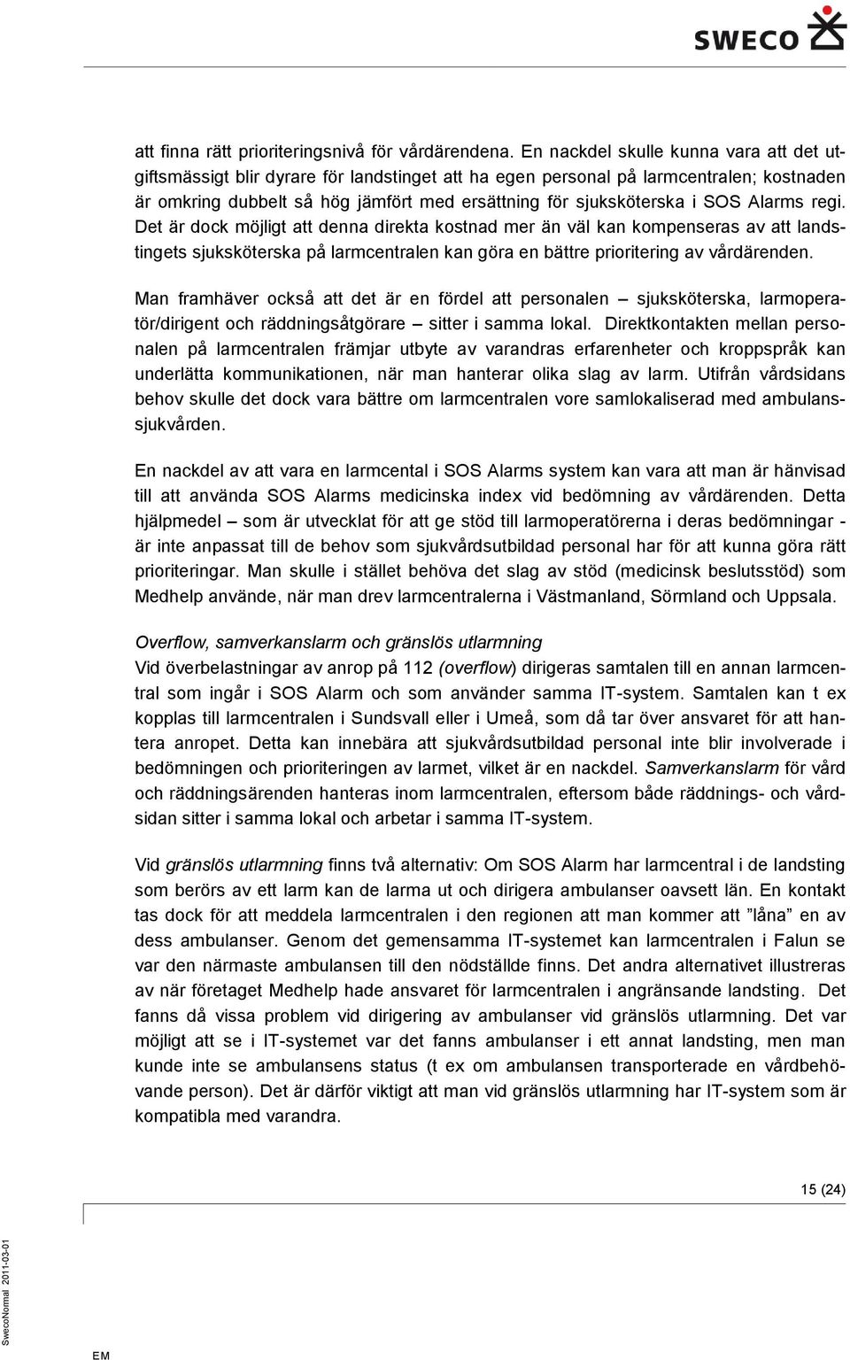 SOS Alarms regi. Det är dock möjligt att denna direkta kostnad mer än väl kan kompenseras av att landstingets sjuksköterska på larmcentralen kan göra en bättre prioritering av vårdärenden.