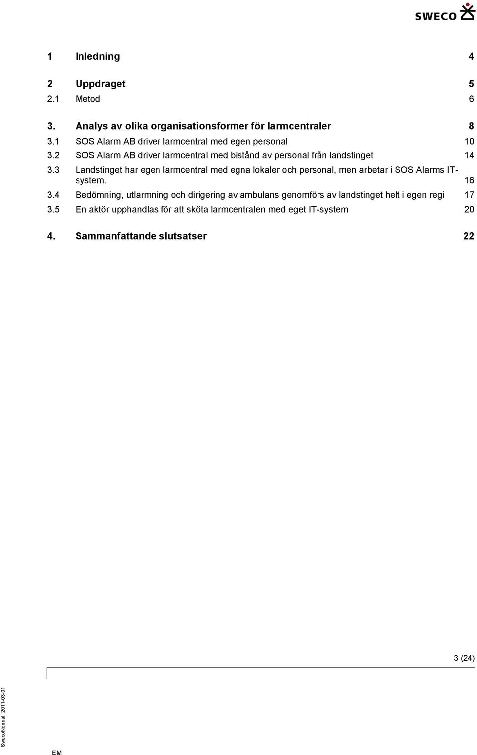 3 Landstinget har egen larmcentral med egna lokaler och personal, men arbetar i SOS Alarms ITsystem. 16 3.