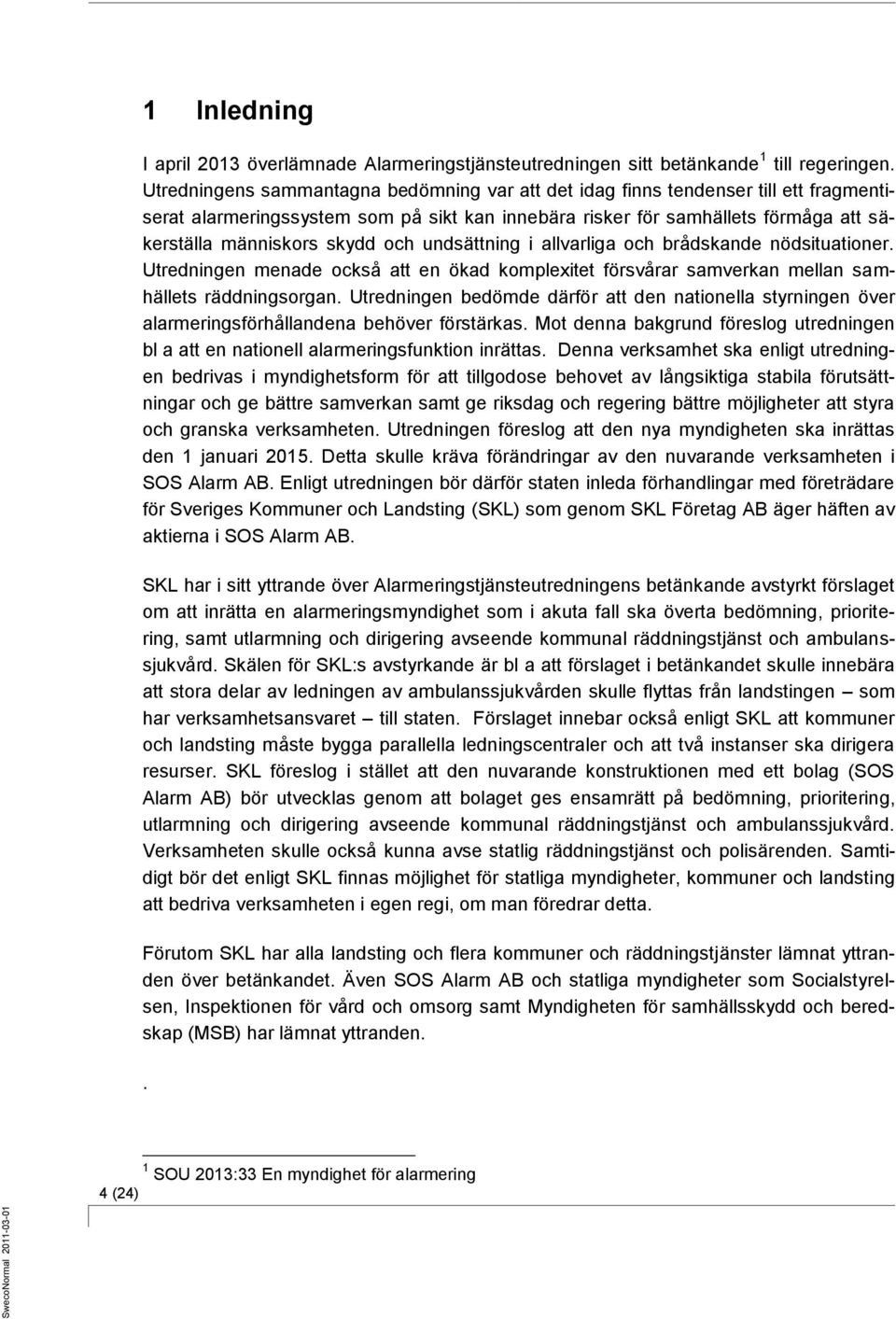 och undsättning i allvarliga och brådskande nödsituationer. Utredningen menade också att en ökad komplexitet försvårar samverkan mellan samhällets räddningsorgan.