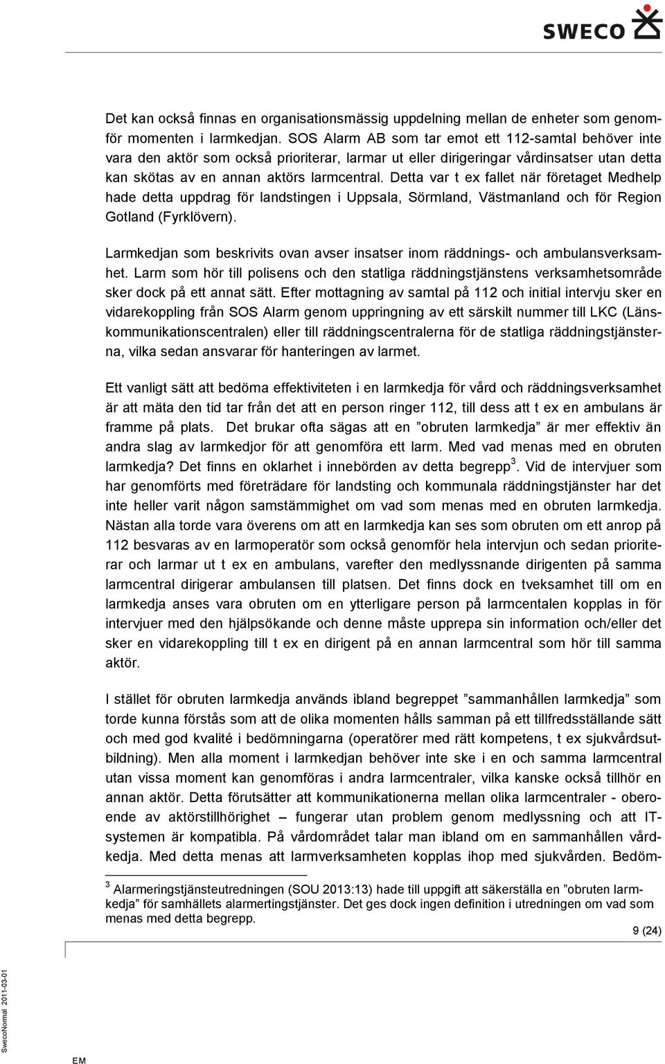 Detta var t ex fallet när företaget Medhelp hade detta uppdrag för landstingen i Uppsala, Sörmland, Västmanland och för Region Gotland (Fyrklövern).