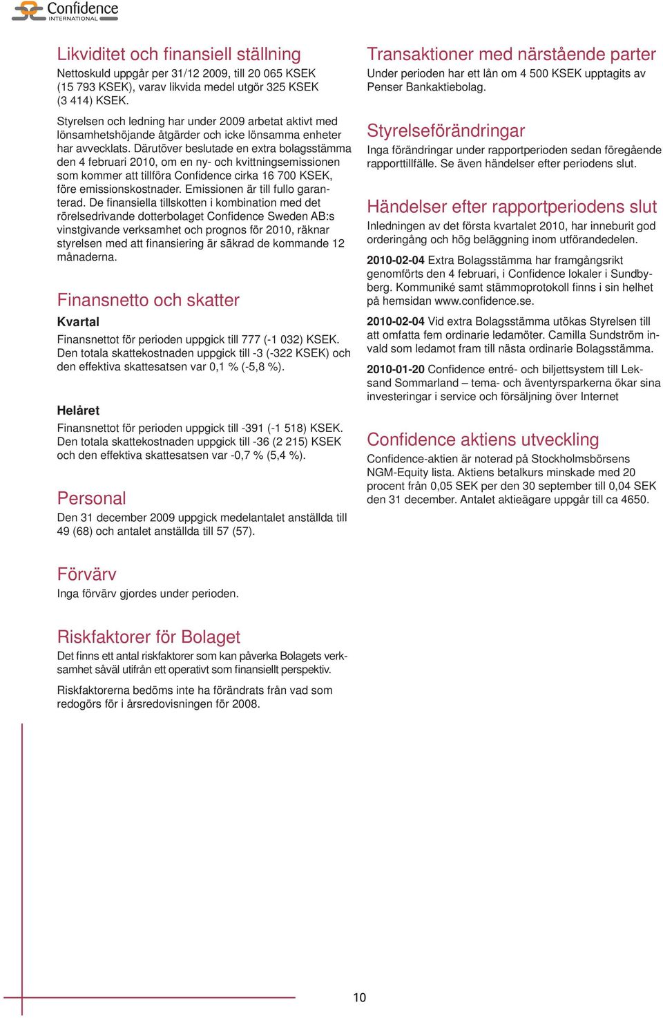 Därutöver beslutade en extra bolagsstämma den 4 februari 2010, om en ny- och kvittningsemissionen som kommer att tillföra Confi dence cirka 16 700 KSEK, före emissionskostnader.