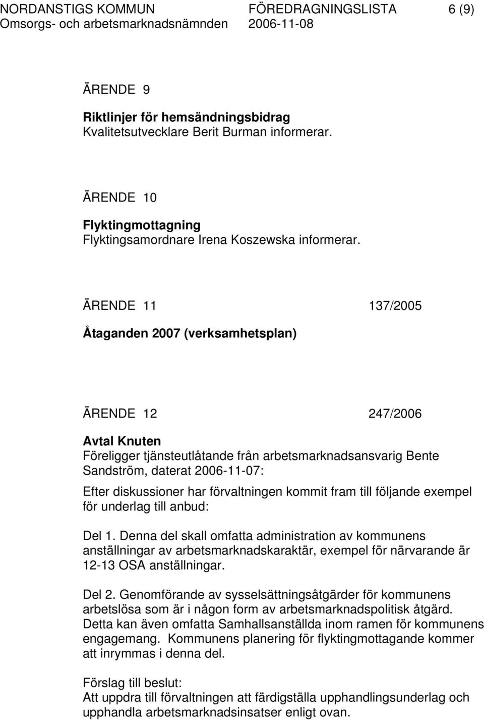 ÄRENDE 11 137/2005 Åtaganden (verksamhetsplan) ÄRENDE 12 247/2006 Avtal Knuten Föreligger tjänsteutlåtande från arbetsmarknadsansvarig Bente Sandström, daterat 2006-11-07: Efter diskussioner har