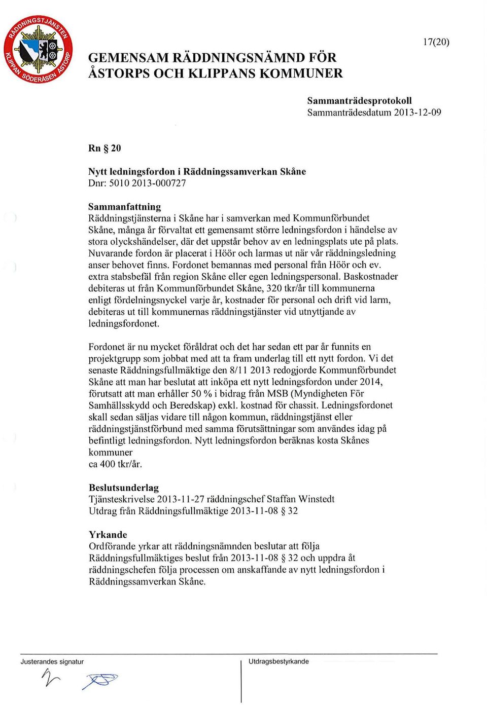 Nuvarande frdn är placerat i Höör ch lannas ut när vår räddningsledning anser behvet finns. Frdnet bemannas med persnal från Höör ch ev.