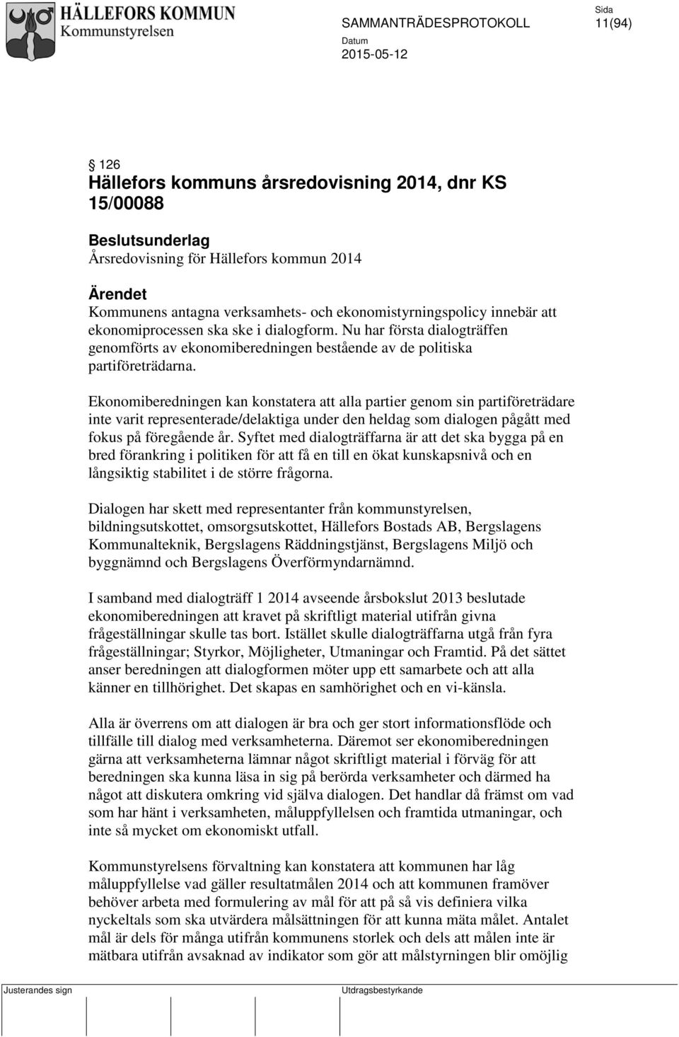 Ekonomiberedningen kan konstatera att alla partier genom sin partiföreträdare inte varit representerade/delaktiga under den heldag som dialogen pågått med fokus på föregående år.