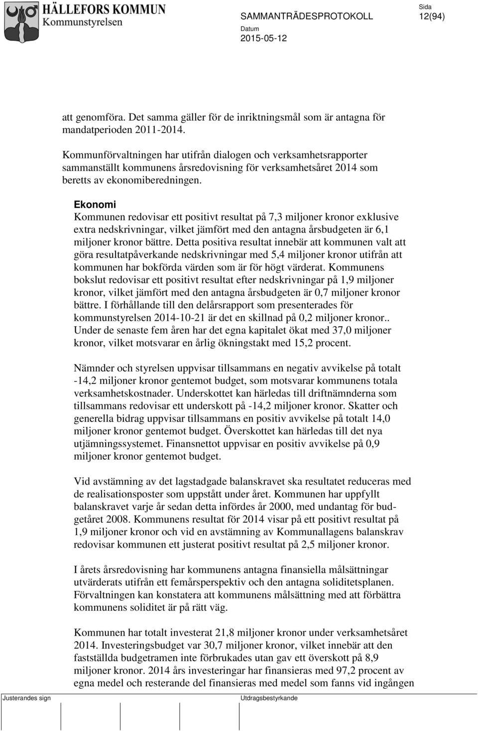 Ekonomi Kommunen redovisar ett positivt resultat på 7,3 miljoner kronor exklusive extra nedskrivningar, vilket jämfört med den antagna årsbudgeten är 6,1 miljoner kronor bättre.