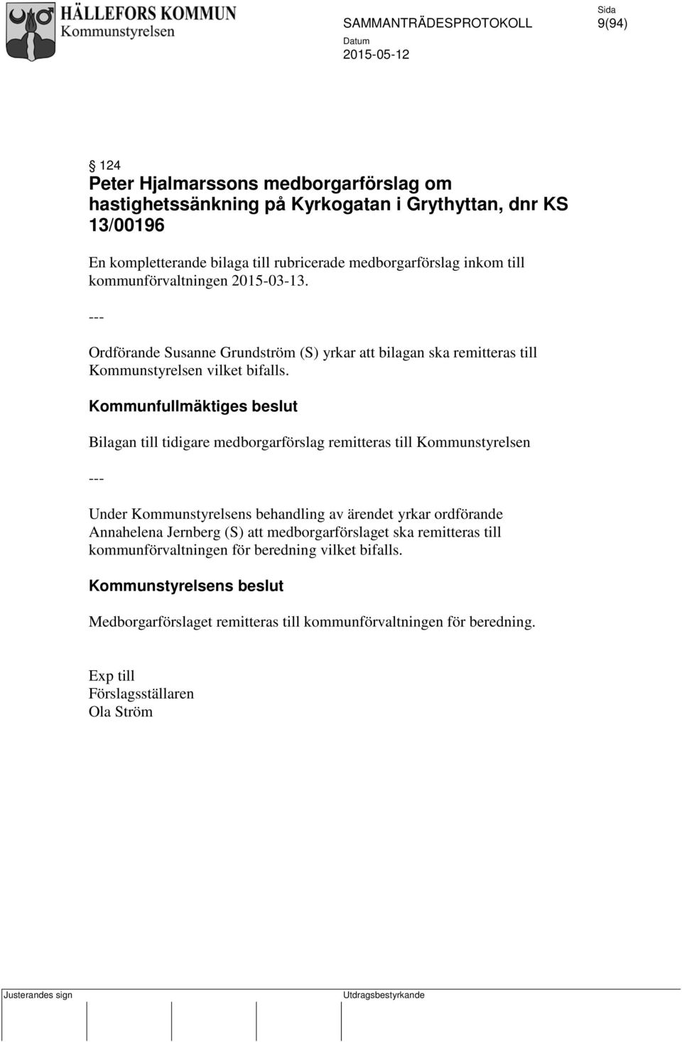 Kommunfullmäktiges beslut Bilagan till tidigare medborgarförslag remitteras till Kommunstyrelsen Under Kommunstyrelsens behandling av ärendet yrkar ordförande Annahelena Jernberg