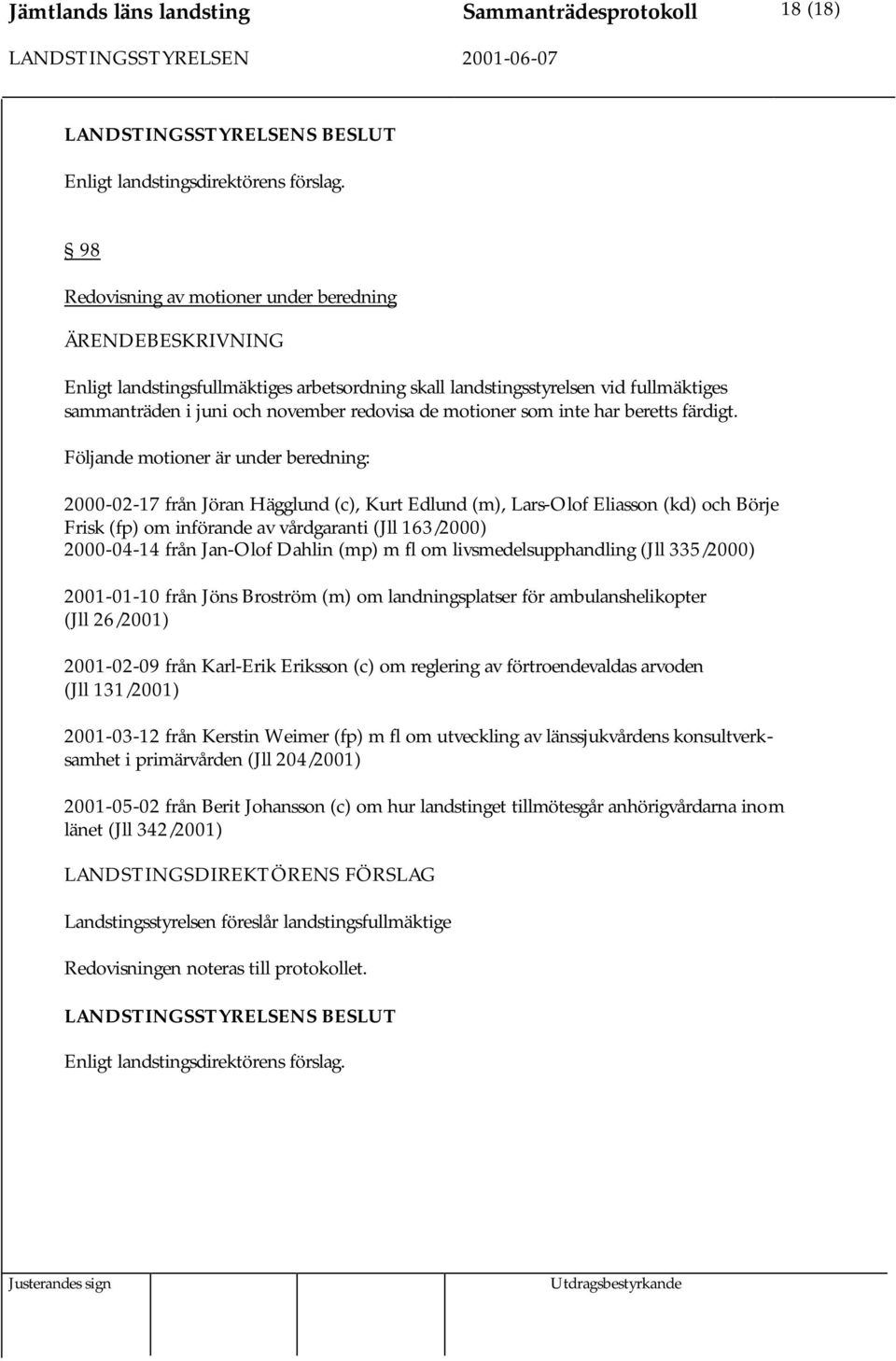 Följande motioner är under beredning: 2000-02-17 från Jöran Hägglund (c), Kurt Edlund (m), Lars-Olof Eliasson (kd) och Börje Frisk (fp) om införande av vårdgaranti (Jll 163/2000) 2000-04-14 från