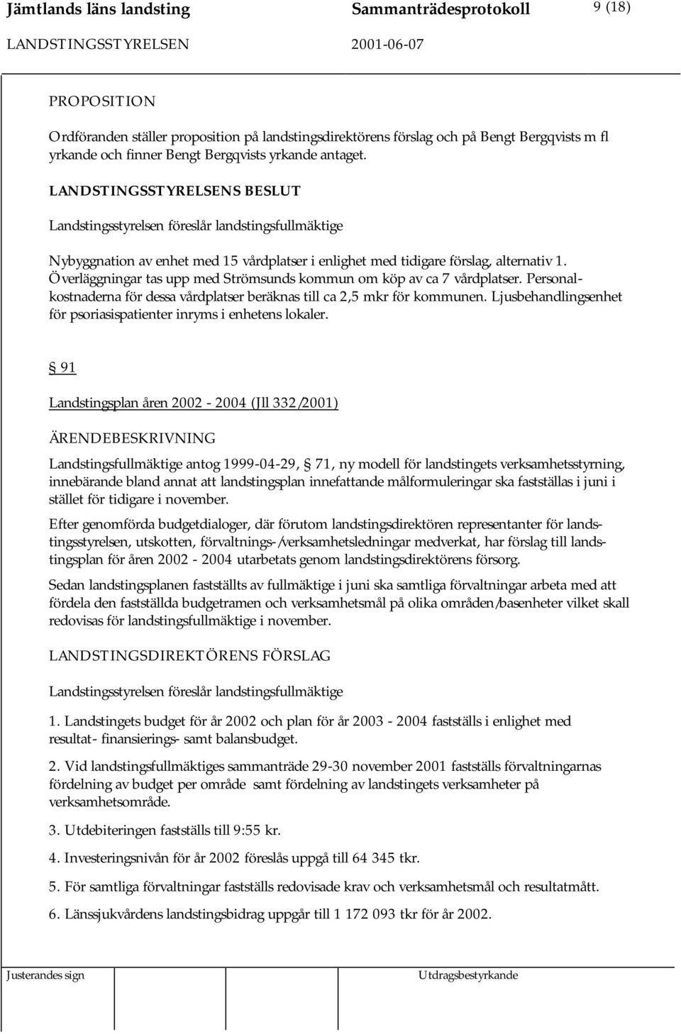 Personalkostnaderna för dessa vårdplatser beräknas till ca 2,5 mkr för kommunen. Ljusbehandlingsenhet för psoriasispatienter inryms i enhetens lokaler.