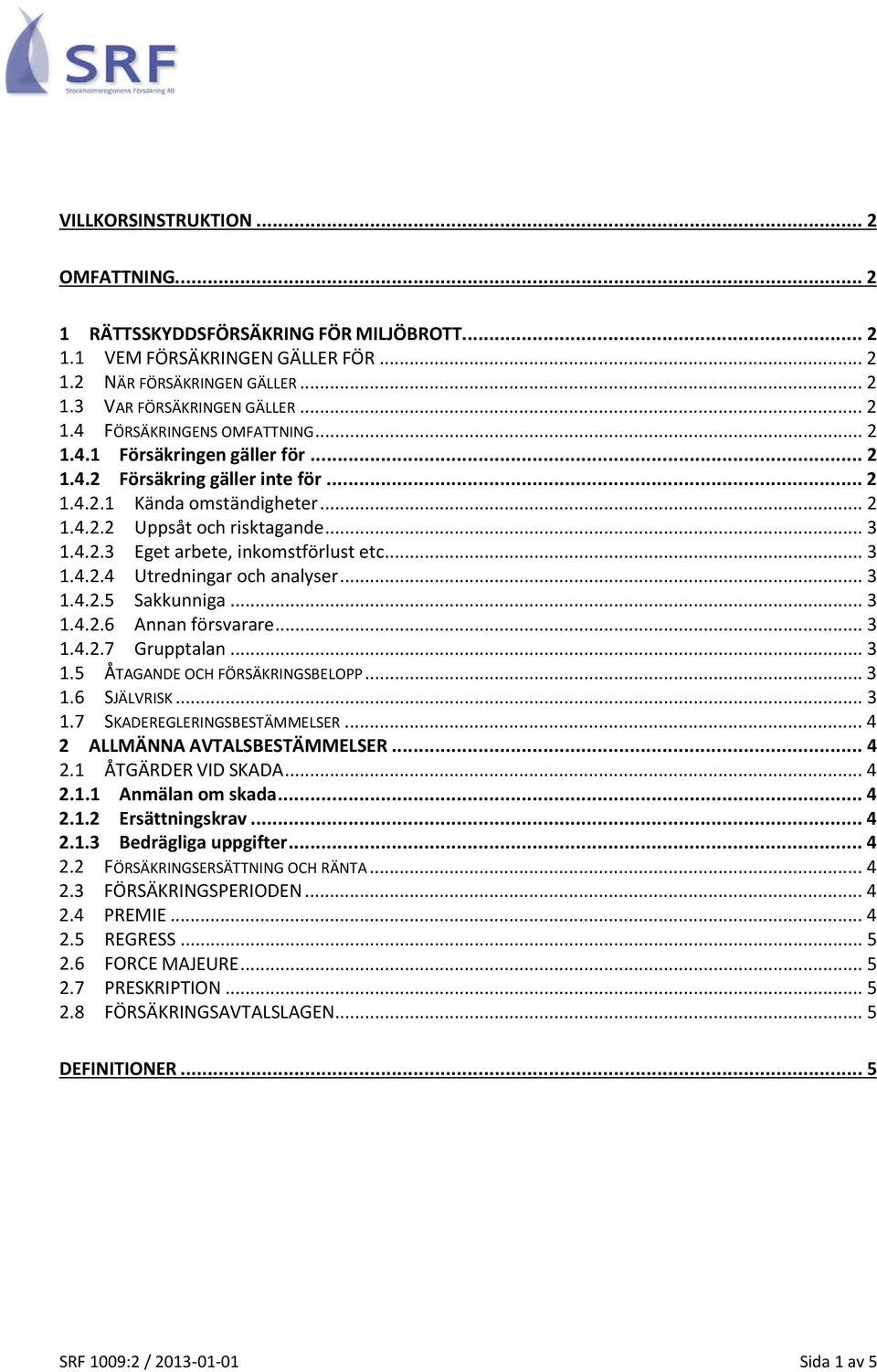 .. 3 1.4.2.5 Sakkunniga... 3 1.4.2.6 Annan försvarare... 3 1.4.2.7 Grupptalan... 3 1.5 ÅTAGANDE OCH FÖRSÄKRINGSBELOPP... 3 1.6 SJÄLVRISK... 3 1.7 SKADEREGLERINGSBESTÄMMELSER.