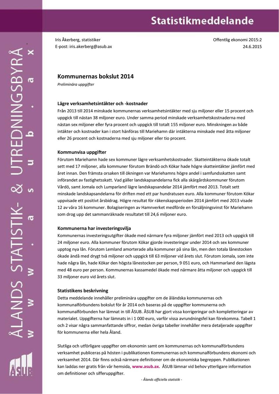 till nästan 38 miljoner euro. Under samma period minskade verksamhetskostnaderna med nästan sex miljoner eller fyra procent och uppgick till totalt 155 miljoner euro.