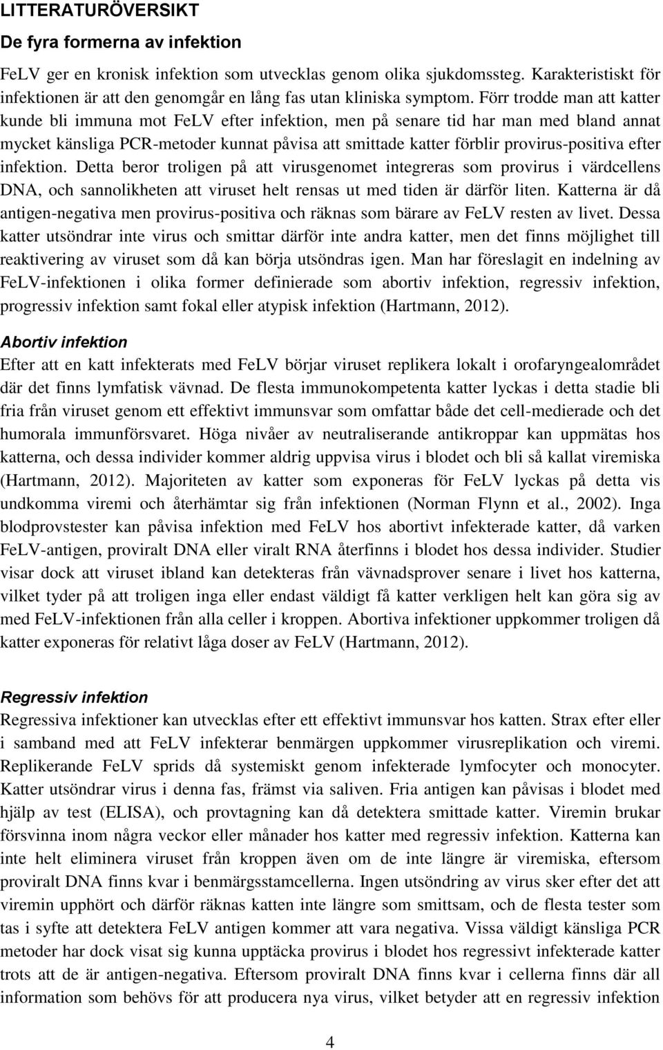 Förr trodde man att katter kunde bli immuna mot FeLV efter infektion, men på senare tid har man med bland annat mycket känsliga PCR-metoder kunnat påvisa att smittade katter förblir provirus-positiva