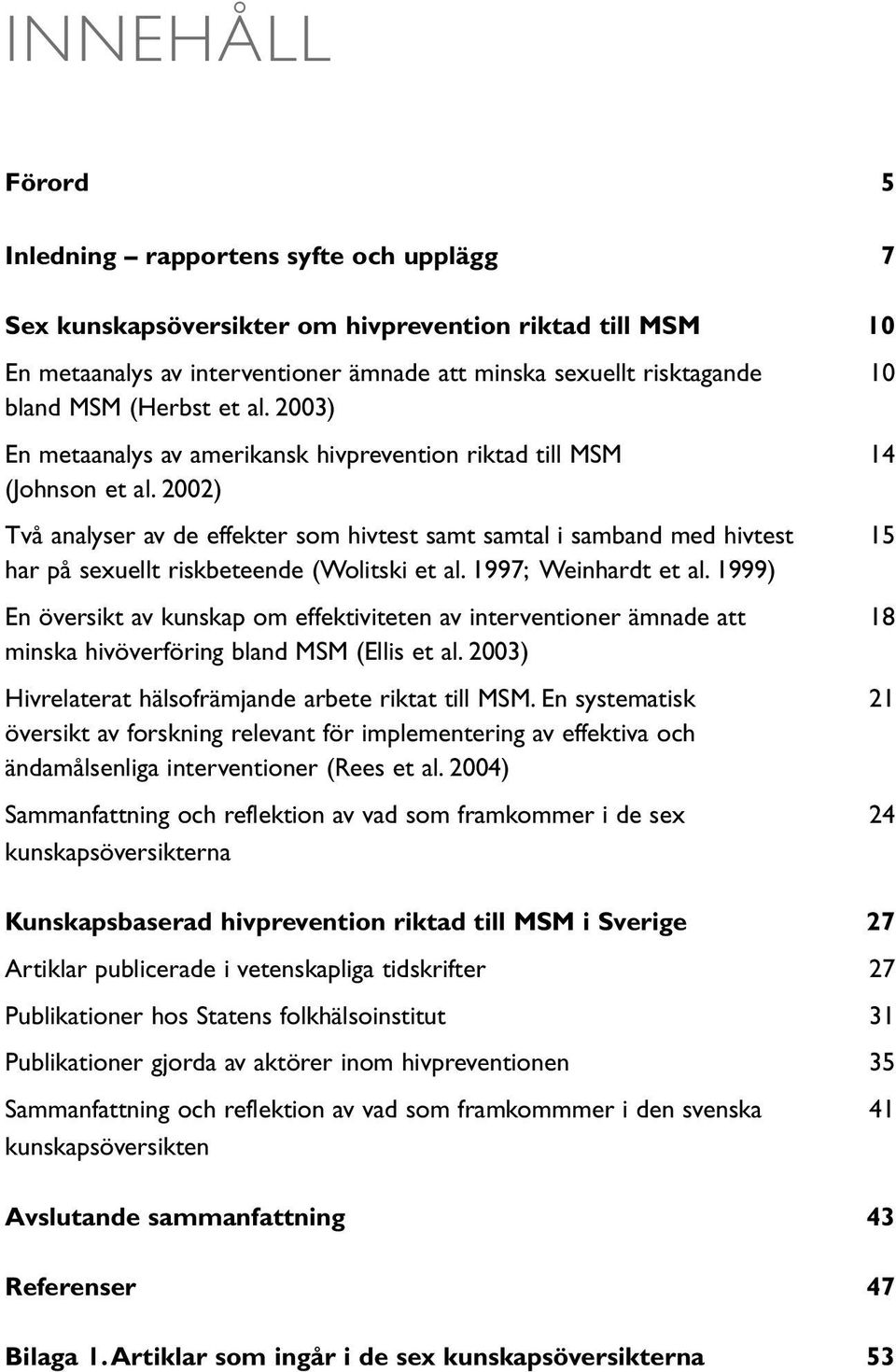 2002) Två analyser av de effekter som hivtest samt samtal i samband med hivtest 15 har på sexuellt riskbeteende (Wolitski et al. 1997; Weinhardt et al.