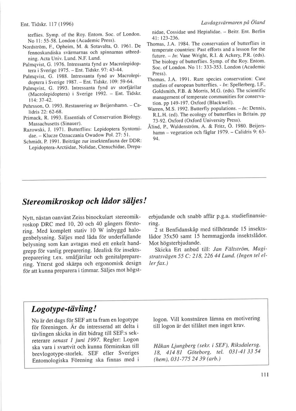 Intressanta fynd av Macrolepidoptera i Sverige 1987. - Ent. Tidskr. 109: 59-64. Palmqvist, G. 1993. Intressanta fynd av storfjarilar (Macrolepidoptera) i Sverige 1992. - Ent. Tidskr. ll4: 37-42.