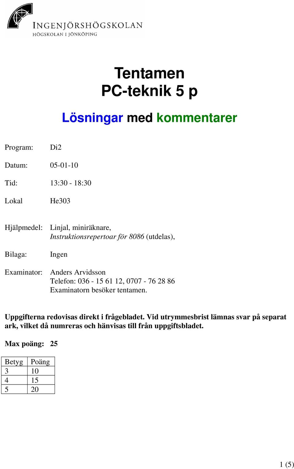 61 12, 0707-76 28 86 Examinatorn besöker tentamen. Uppgifterna redovisas direkt i frågebladet.