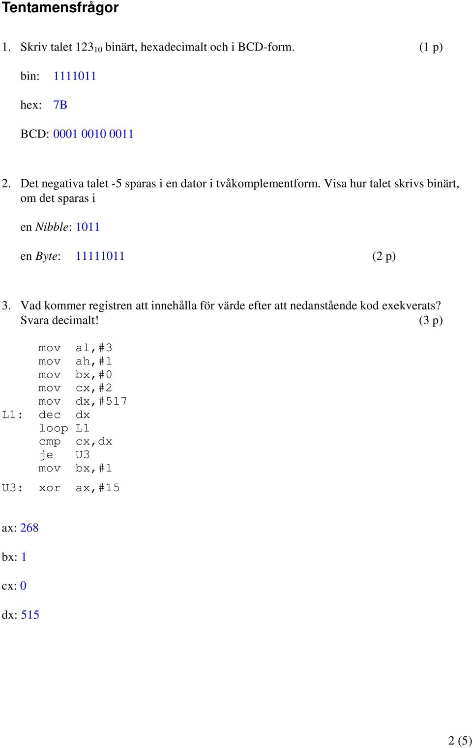 Visa hur talet skrivs binärt, om det sparas i en Nibble: 1011 en Byte: 11111011 (2 p) 3.