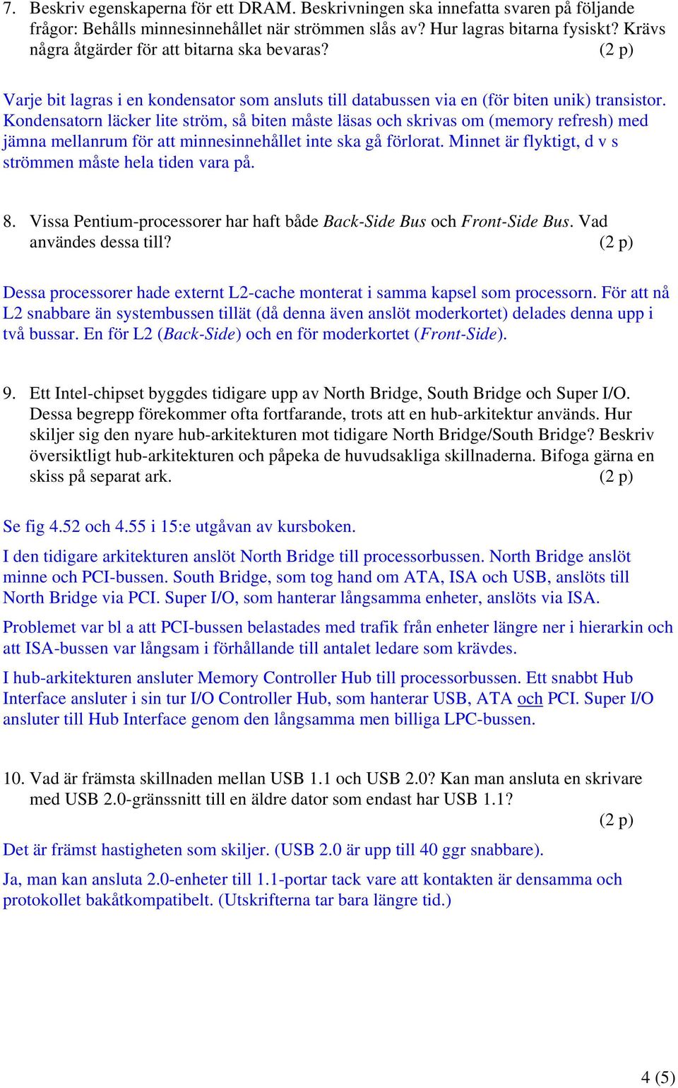 Kondensatorn läcker lite ström, så biten måste läsas och skrivas om (memory refresh) med jämna mellanrum för att minnesinnehållet inte ska gå förlorat.