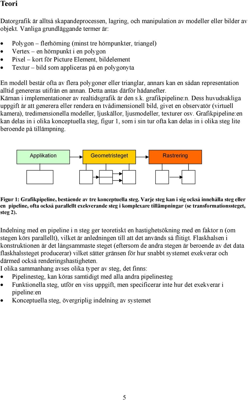 polygonyta En modell består ofta av flera polygoner eller trianglar, annars kan en sådan representation alltid genereras utifrån en annan. Detta antas därför hädanefter.