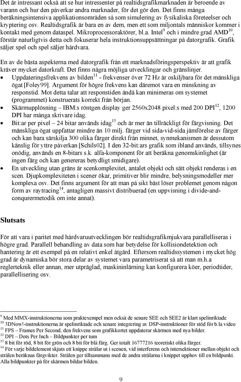 Realtidsgrafik är bara en av dem, men ett som miljontals människor kommer i kontakt med genom dataspel. Mikroprocessoraktörer, bl.a. Intel 9 och i mindre grad AMD 10, förstår naturligtvis detta och fokuserar hela instruktionsuppsättningar på datorgrafik.