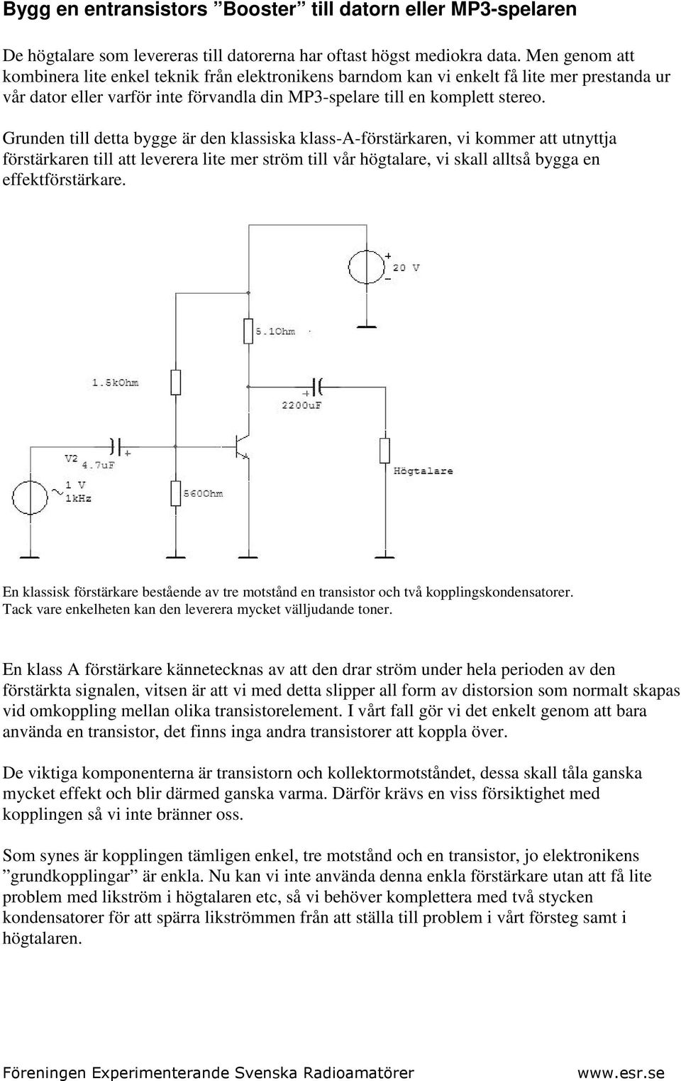 Grunden till detta bygge är den klassiska klass-a-förstärkaren, vi kommer att utnyttja förstärkaren till att leverera lite mer ström till vår högtalare, vi skall alltså bygga en effektförstärkare.