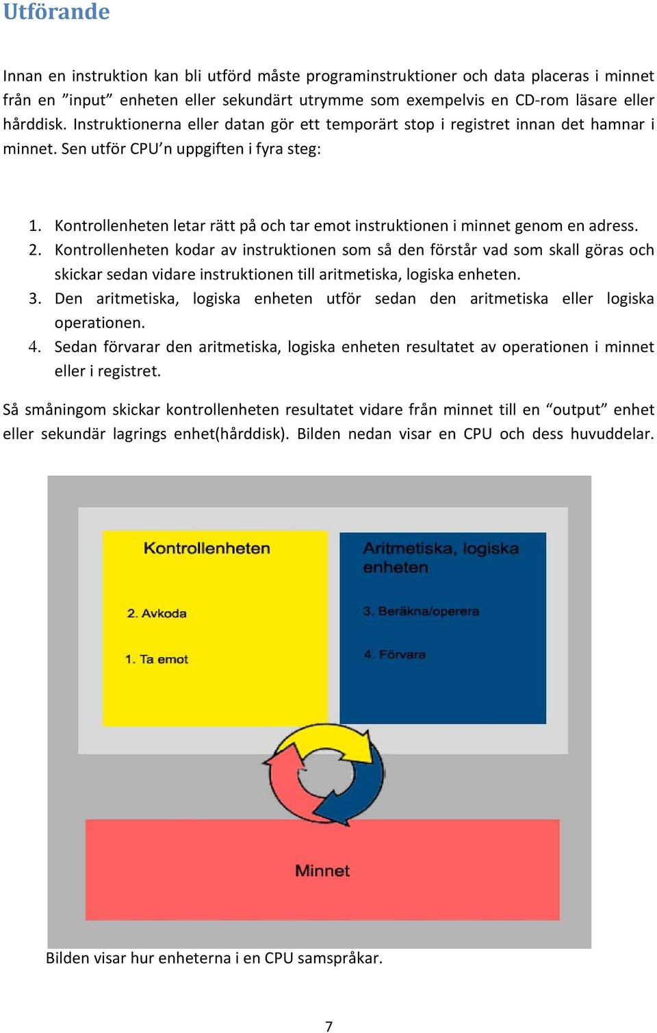 Kontrollenheten letar rätt på och tar emot instruktionen i minnet genom en adress. 2.