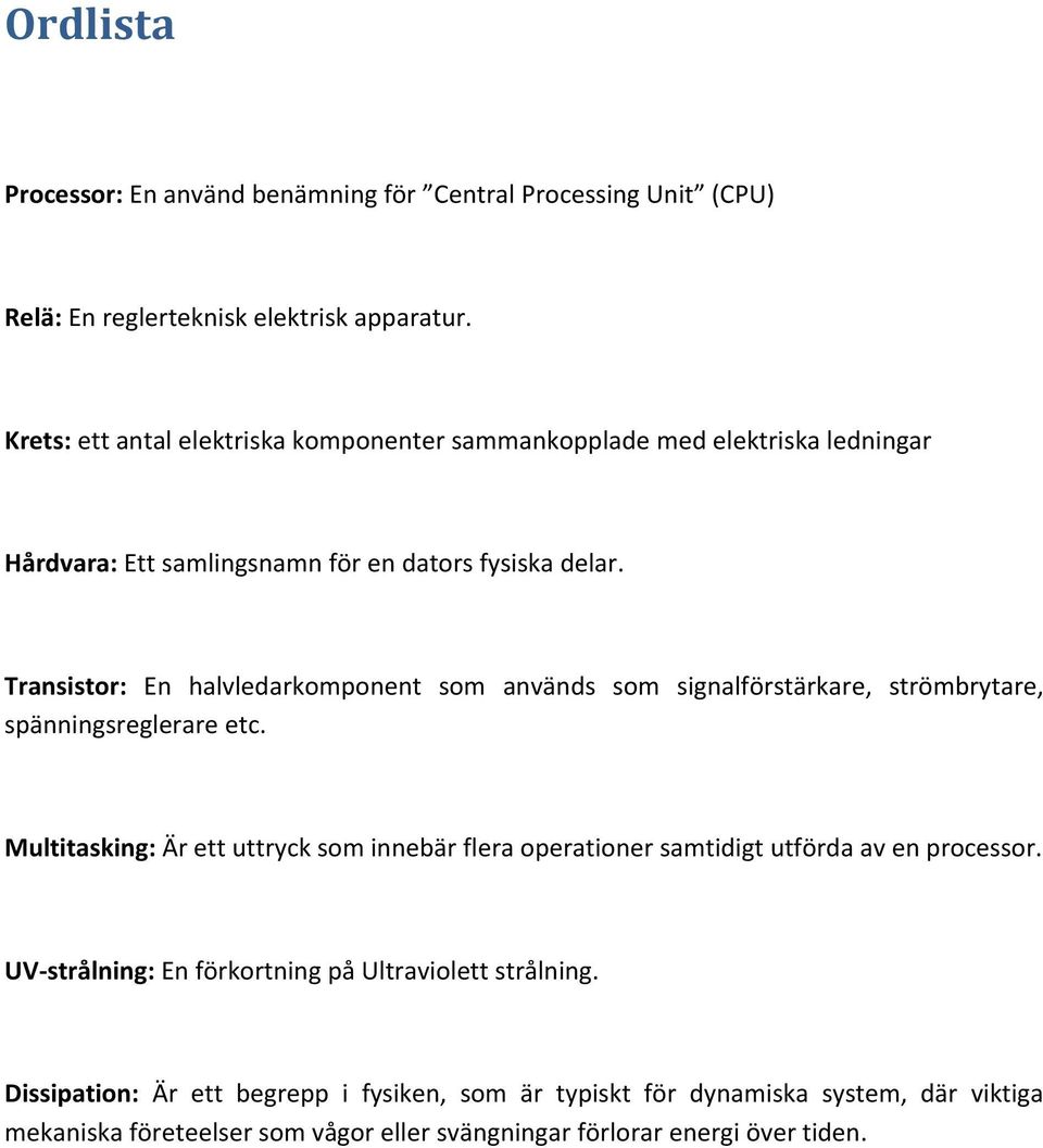 Transistor: En halvledarkomponent som används som signalförstärkare, strömbrytare, spänningsreglerare etc.