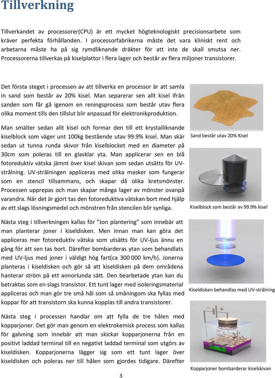 Processorerna tillverkas på kiselplattor i flera lager och består av flera miljoner transistorer.