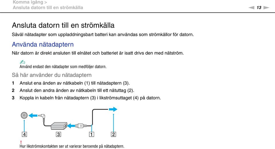 Använd endast den nätadapter som medföljer datorn. Så här använder du nätadaptern 1 Anslut ena änden av nätkabeln (1) till nätadaptern (3).