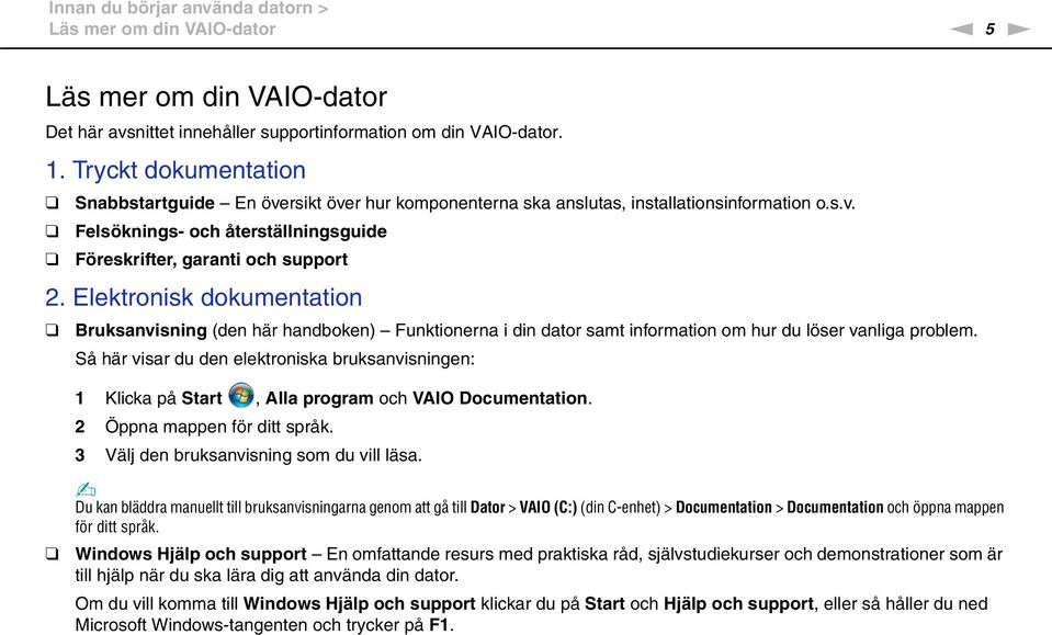 Elektronisk dokumentation Bruksanvisning (den här handboken) Funktionerna i din dator samt information om hur du löser vanliga problem.