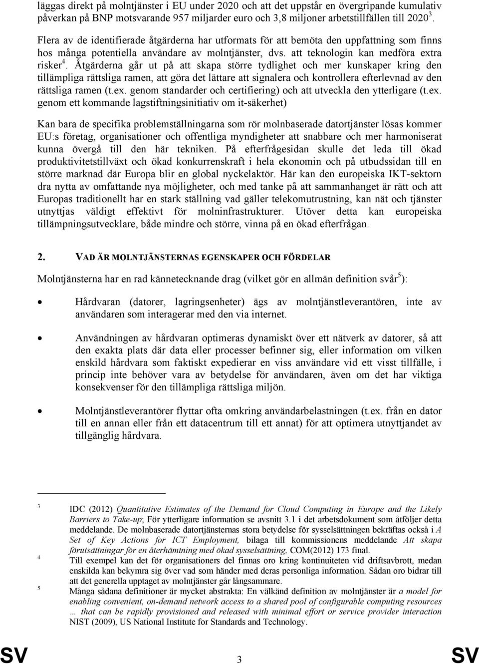 Åtgärderna går ut på att skapa större tydlighet och mer kunskaper kring den tillämpliga rättsliga ramen, att göra det lättare att signalera och kontrollera efterlevnad av den rättsliga ramen (t.ex.