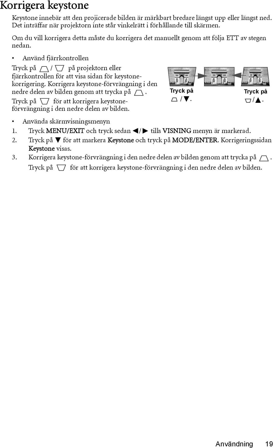 Använd fjärrkontrollen Tryck på / på projektorn eller fjärrkontrollen för att visa sidan för keystonekorrigering. Korrigera keystone-förvrängning i den nedre delen av bilden genom att trycka på.