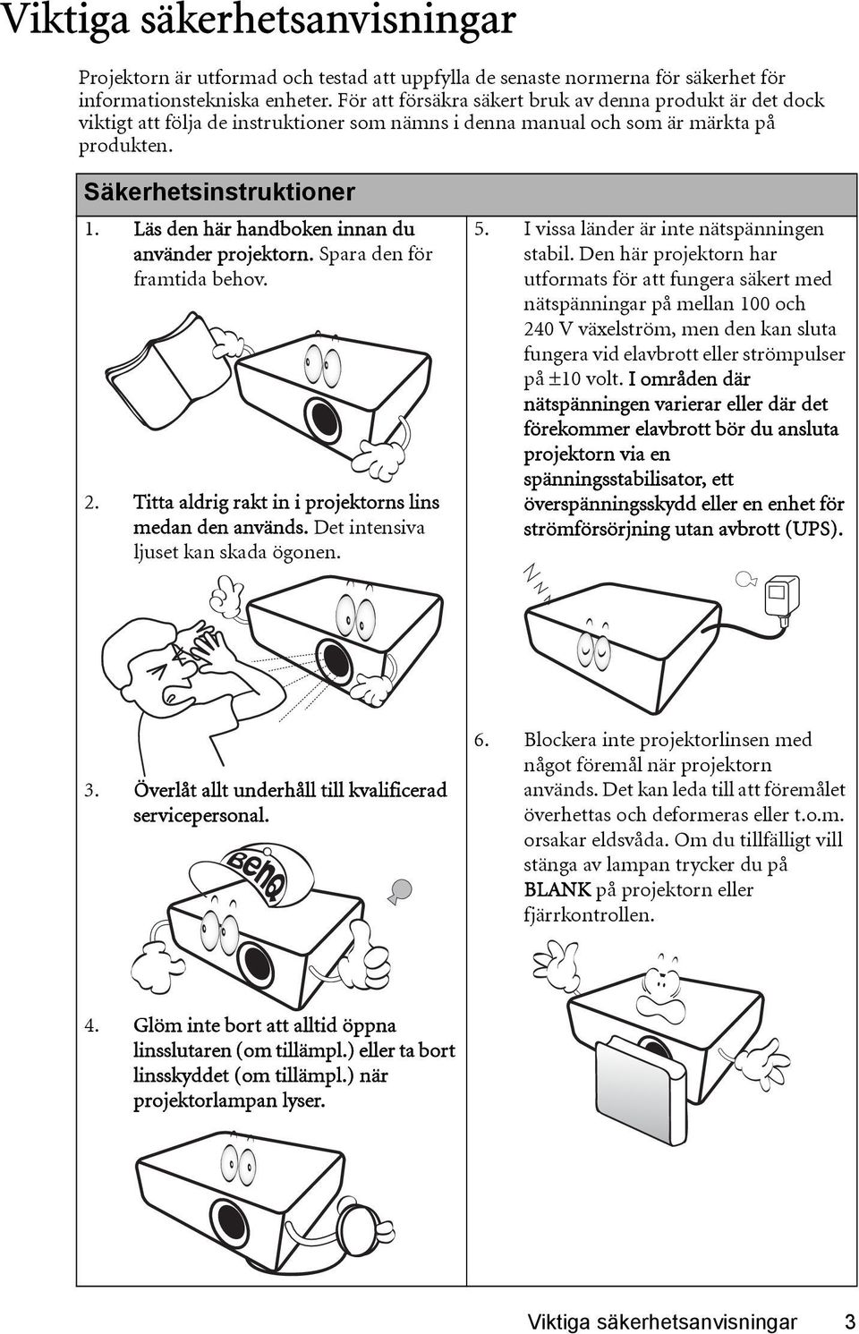 Läs den här handboken innan du använder projektorn. Spara den för framtida behov. 2. Titta aldrig rakt in i projektorns lins medan den används. Det intensiva ljuset kan skada ögonen. 5.