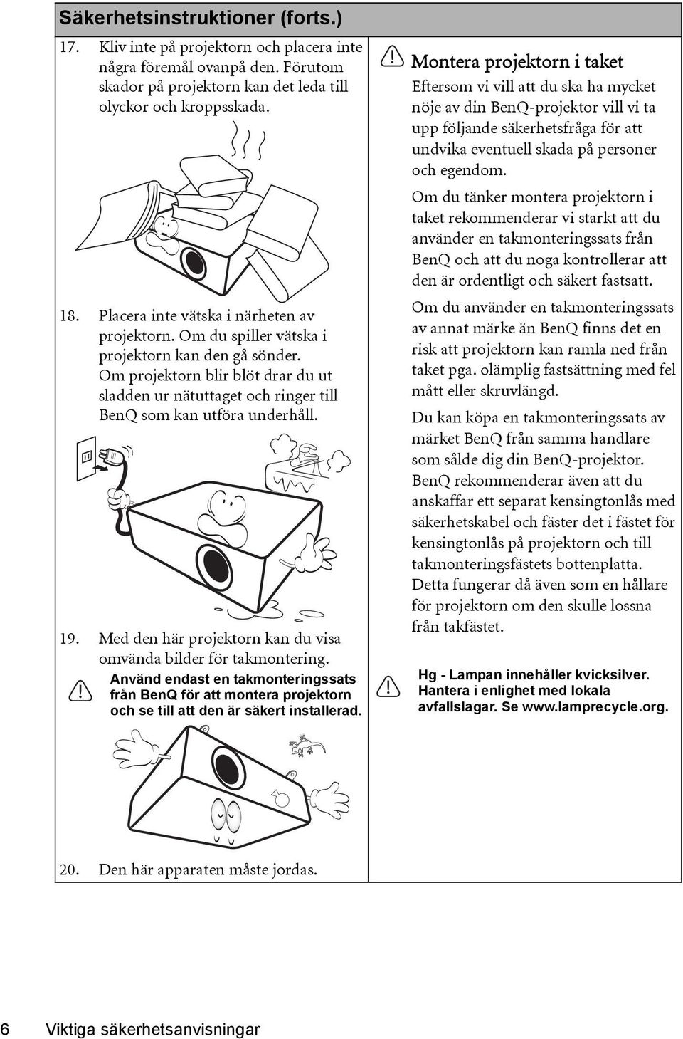 Om projektorn blir blöt drar du ut sladden ur nätuttaget och ringer till BenQ som kan utföra underhåll. 19. Med den här projektorn kan du visa omvända bilder för takmontering.