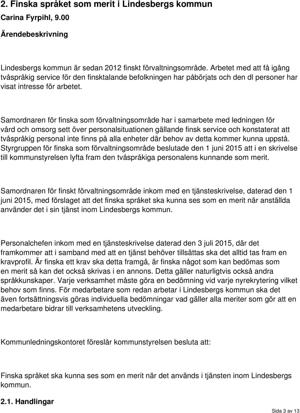 Samordnaren för finska som förvaltningsområde har i samarbete med ledningen för vård och omsorg sett över personalsituationen gällande finsk service och konstaterat att tvåspråkig personal inte finns